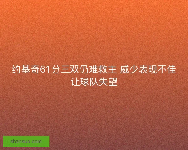 约基奇61分三双仍难救主 威少表现不佳让球队失望