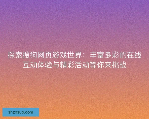探索搜狗网页游戏世界：丰富多彩的在线互动体验与精彩活动等你来挑战