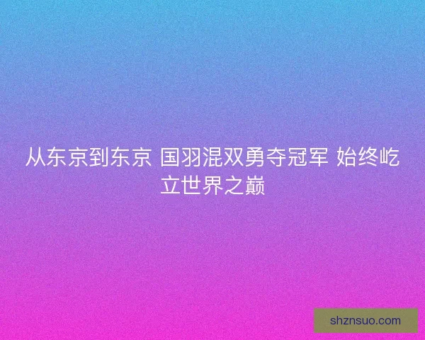 从东京到东京 国羽混双勇夺冠军 始终屹立世界之巅