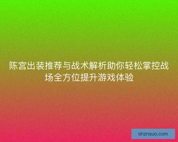 陈宫出装推荐与战术解析助你轻松掌控战场全方位提升游戏体验