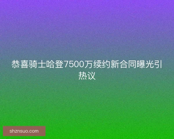 恭喜骑士哈登7500万续约新合同曝光引热议