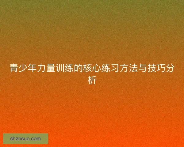 青少年力量训练的核心练习方法与技巧分析